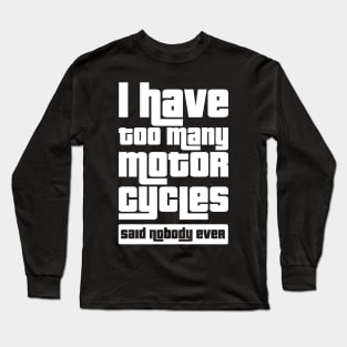 I have too many motorcycles, Said nobody ever Long Sleeve T-Shirt